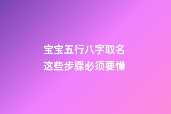 宝宝五行八字取名 这些步骤必须要懂